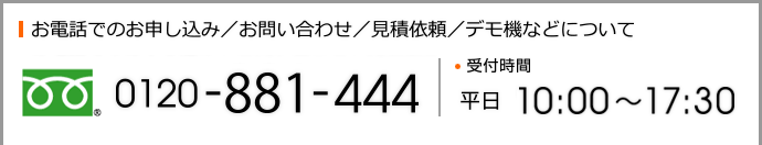 お電話でのお申し込み／お問い合わせ／見積依頼／デモ機などについて「0120-881-444」